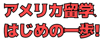 アメリカ留学、はじめの一歩！